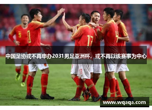 中国足协或不再申办2031男足亚洲杯，或不再以该赛事为中心